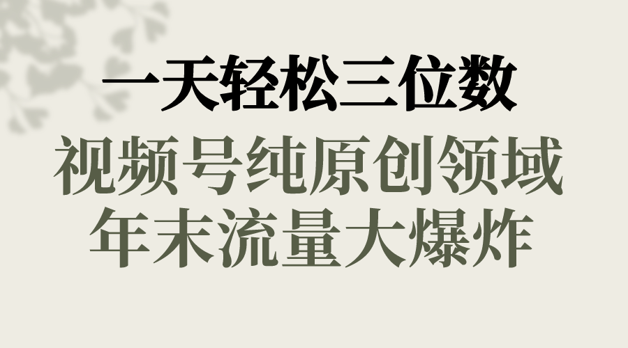 一天轻松三位数，视频号纯原创领域，春节童子送祝福，年末流量大爆炸，插图