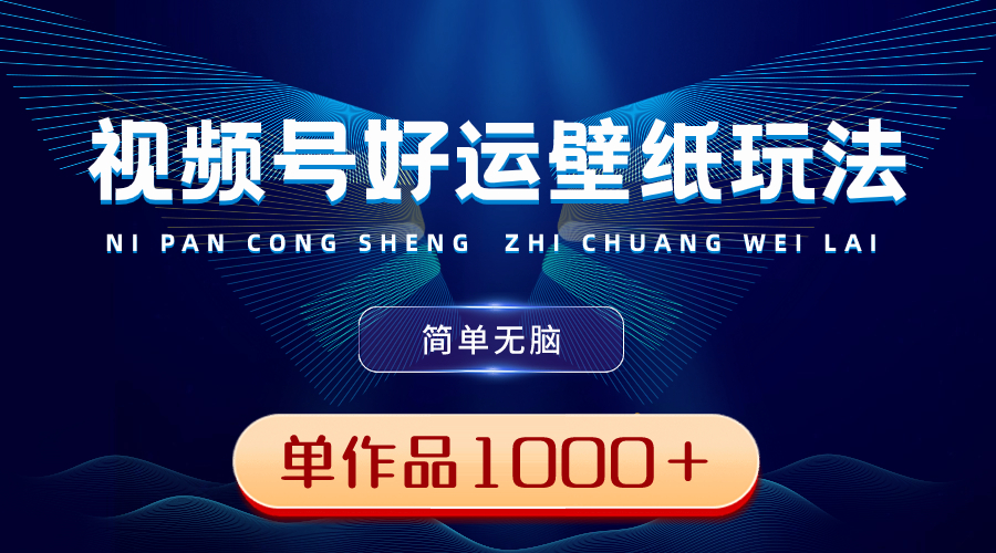 视频号好运壁纸玩法，简单无脑 ，发一个爆一个，单作品收益1000＋插图