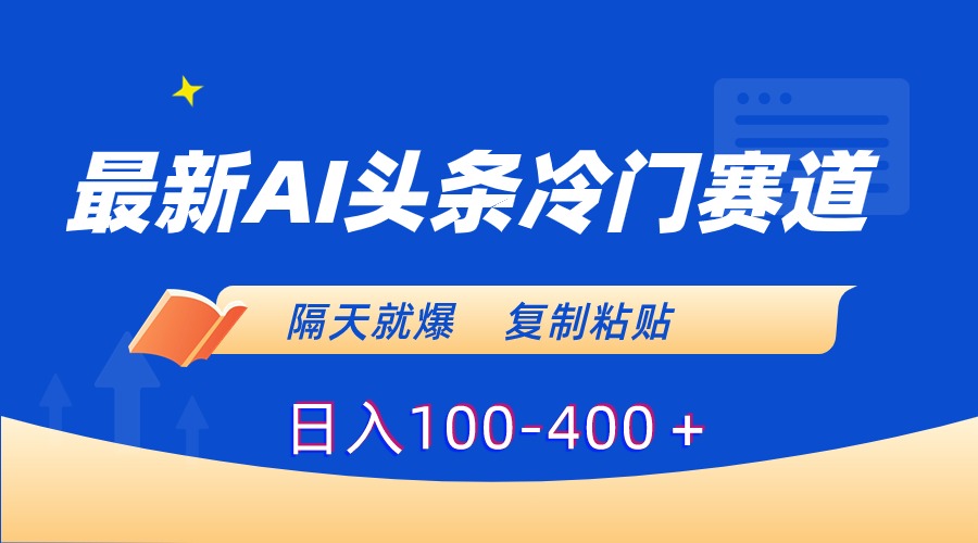最新AI头条冷门赛道，隔天就爆，复制粘贴日入100-400＋插图