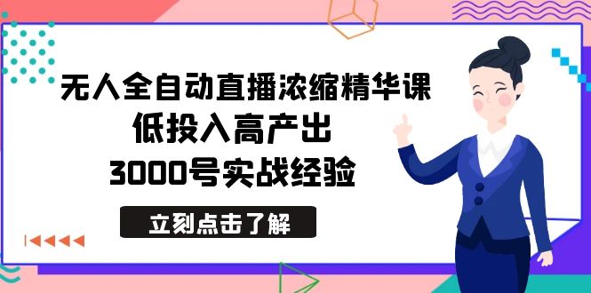 最新无人全自动直播浓缩精华课，低投入高产出，3000号实战经验插图
