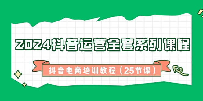 2024抖音运营全套系列课程-抖音电商培训教程（25节课）插图