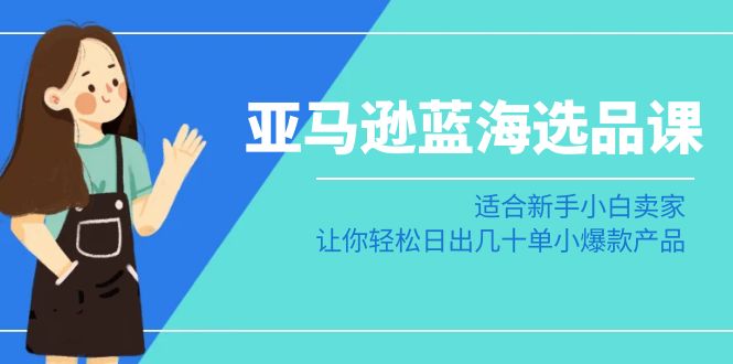 亚马逊-蓝海选品课：适合新手小白卖家，让你轻松日出几十单小爆款产品插图