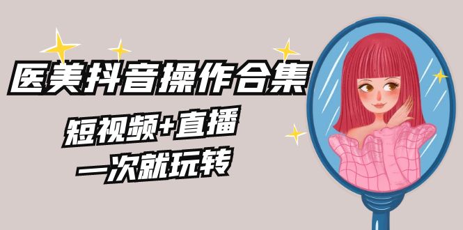 美业全干货·生美·医美抖音操作合集，短视频+直播，一次就玩转插图