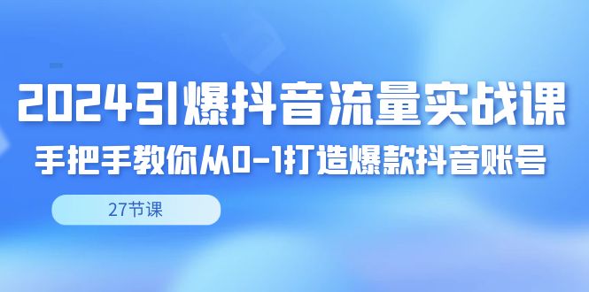2024引爆·抖音流量实战课，手把手教你从0-1打造爆款抖音账号（27节）插图