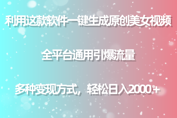 用这款软件一键生成原创美女视频 全平台通用引爆流量 多种变现 日入2000＋插图