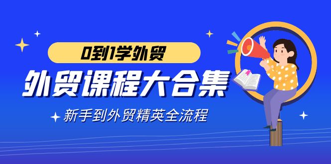 外贸-课程大合集，0到1学外贸，新手到外贸精英全流程（180节课）插图