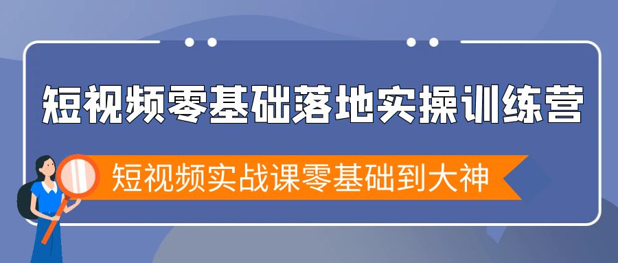 短视频零基础落地实战特训营，短视频实战课零基础到大神插图