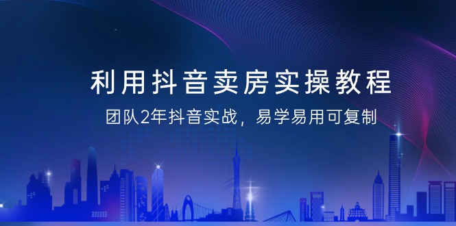 利用抖音-卖房实操教程，团队2年抖音实战，易学易用可复制（43节无水印）插图