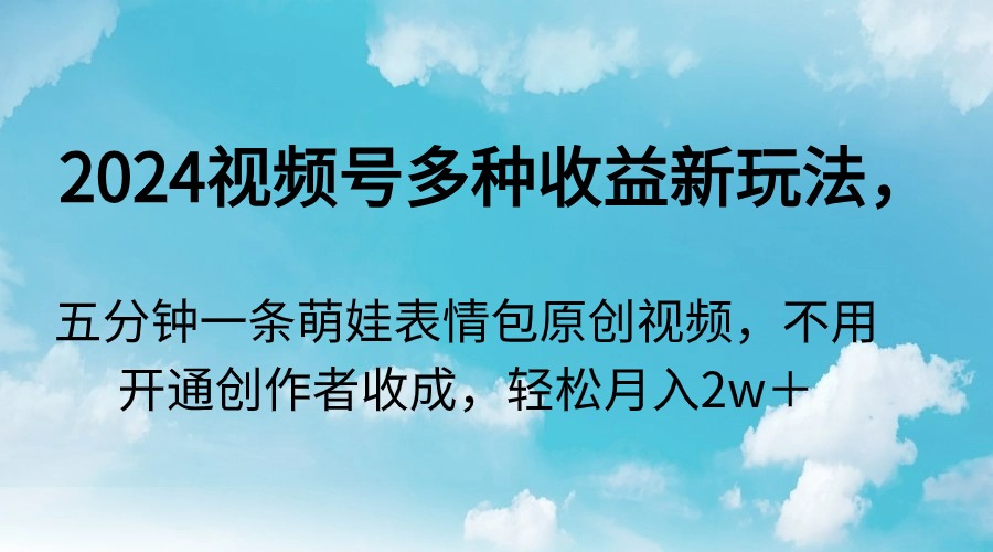 2024视频号多种收益新玩法，五分钟一条萌娃表情包原创视频，不用开通创…插图