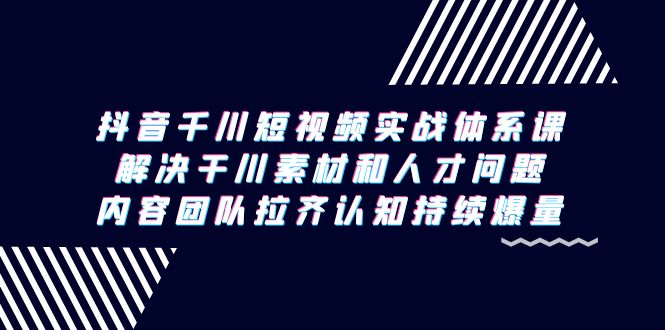 抖音千川短视频实战体系课，解决干川素材和人才问题，内容团队拉齐认知…插图