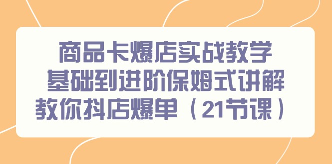 商品卡爆店实战教学，基础到进阶保姆式讲解教你抖店爆单（21节课）插图