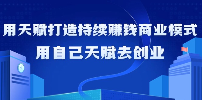 如何利用天赋打造持续赚钱商业模式，用自己天赋去创业（21节课无水印）插图