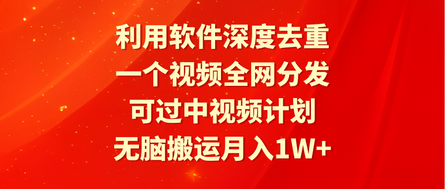 利用软件深度去重，一个视频全网分发，可过中视频计划，无脑搬运月入1W+插图