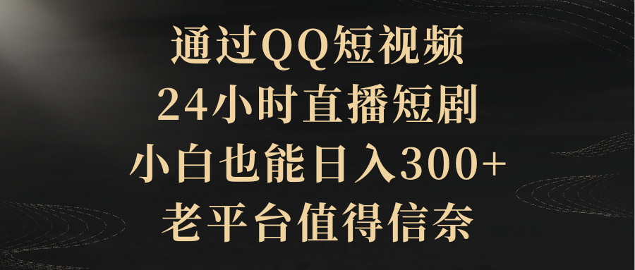 通过QQ短视频、24小时直播短剧，小白也能日入300+，老平台值得信奈插图