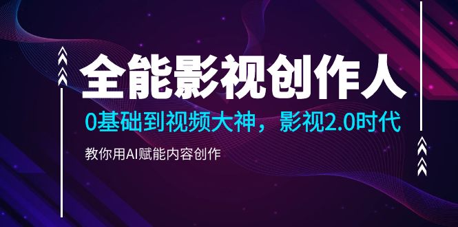 全能影视-创作人，0基础到视频大神，影视2.0时代，教你用AI赋能内容创作插图