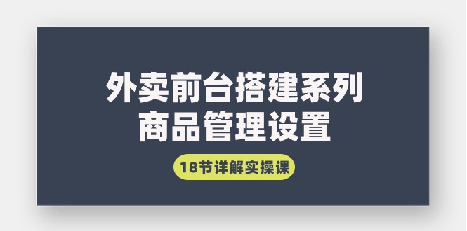 外卖前台搭建系列｜商品管理设置，18节详解实操课插图