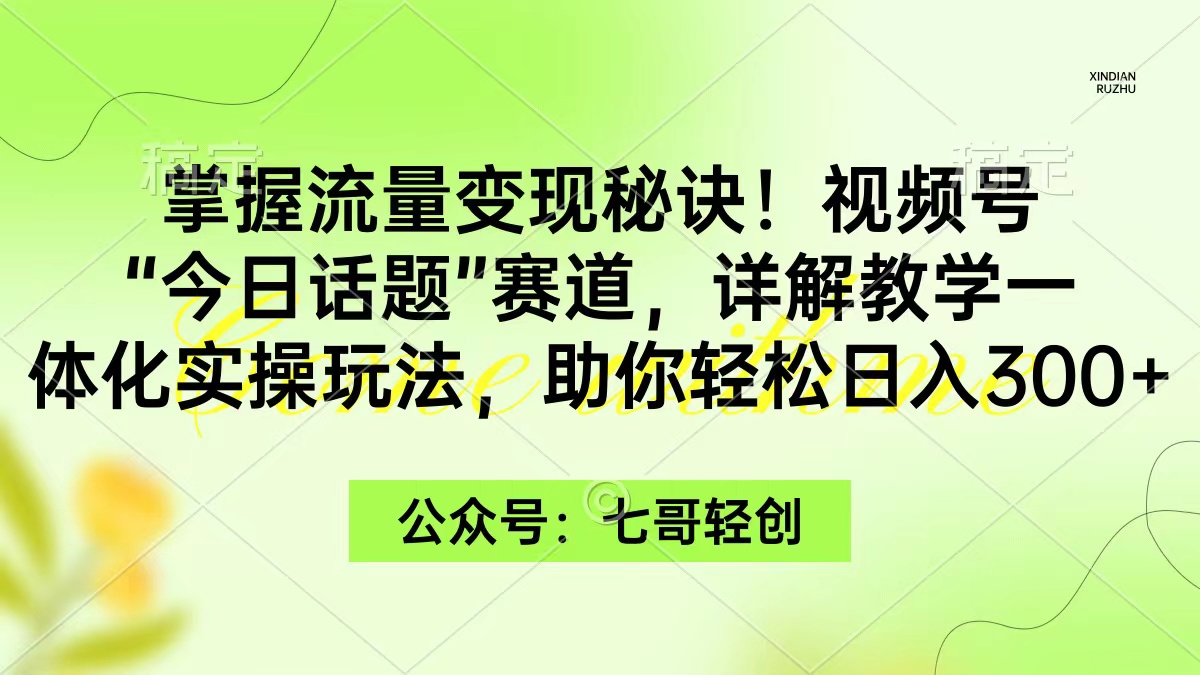 掌握流量变现秘诀！视频号“今日话题”赛道，一体化实操玩法，助你日入300+插图