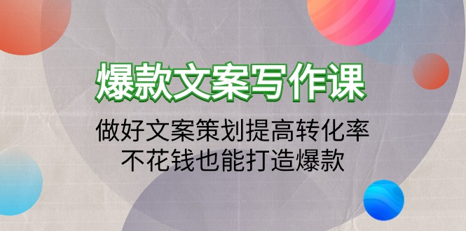 爆款文案写作课：做好文案策划提高转化率，不花钱也能打造爆款（19节课）插图