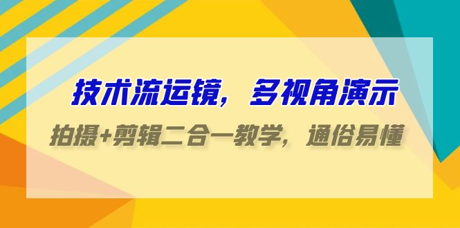 技术流-运镜，多视角演示，拍摄+剪辑二合一教学，通俗易懂（70节课）插图