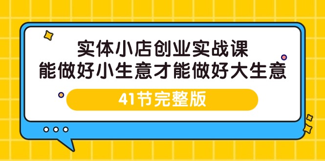 实体小店创业实战课，能做好小生意才能做好大生意-41节完整版插图