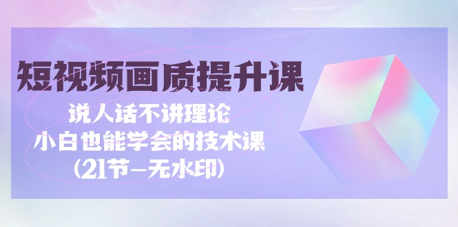 短视频-画质提升课，说人话不讲理论，小白也能学会的技术课(21节-无水印)插图