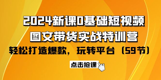 2024新课0基础短视频+图文带货实战特训营：玩转平台，轻松打造爆款（59节）插图