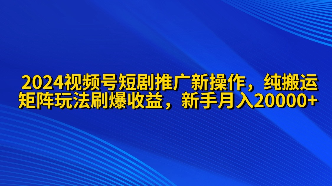 2024视频号短剧推广新操作 纯搬运+矩阵连爆打法刷爆流量分成 小白月入20000插图