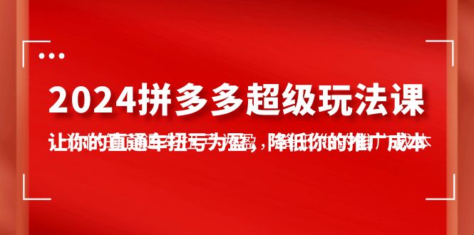 2024拼多多-超级玩法课，让你的直通车扭亏为盈，降低你的推广成本-7节课插图