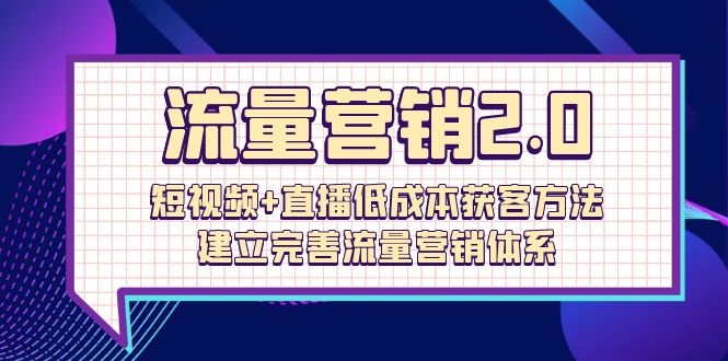 流量-营销2.0：短视频+直播低成本获客方法，建立完善流量营销体系（72节）插图