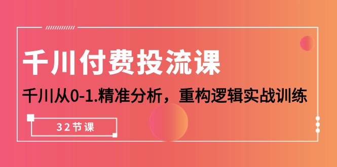 千川-付费投流课，千川从0-1.精准分析，重构逻辑实战训练（32节课）插图