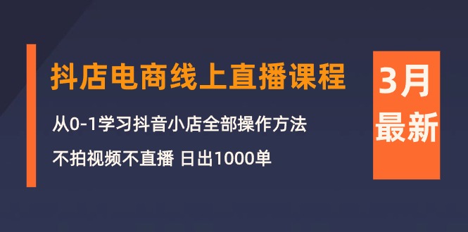 3月抖店电商线上直播课程：从0-1学习抖音小店，不拍视频不直播 日出1000单插图