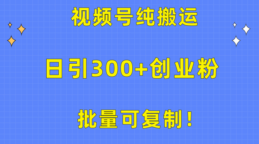 批量可复制！视频号纯搬运日引300+创业粉教程！插图
