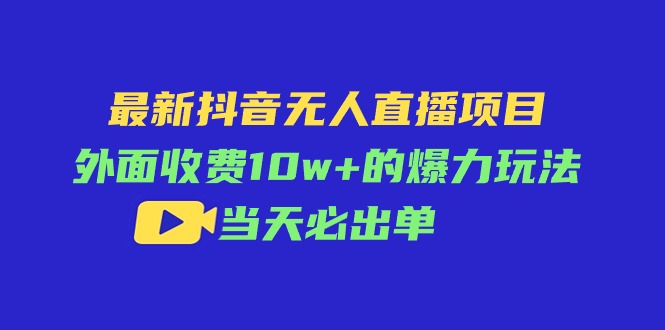 最新抖音无人直播项目，外面收费10w+的爆力玩法，当天必出单插图