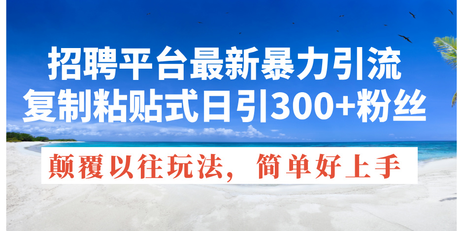 招聘平台最新暴力引流，复制粘贴式日引300+粉丝，颠覆以往垃圾玩法，简…插图