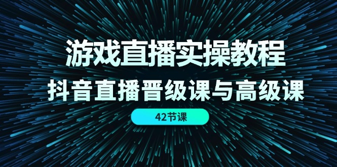 游戏直播实操教程，抖音直播晋级课与高级课（42节）插图