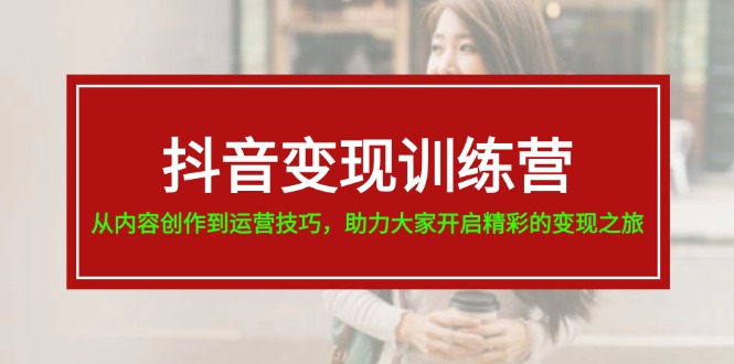 抖音变现训练营，从内容创作到运营技巧，助力大家开启精彩的变现之旅-19节插图
