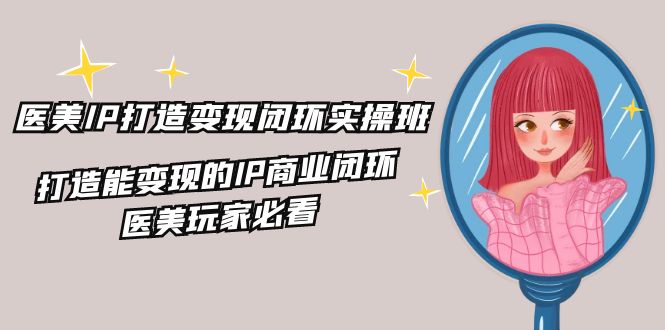 医美IP打造-变现闭环实操班，打造能变现的IP商业闭环，医美玩家必看-22节插图