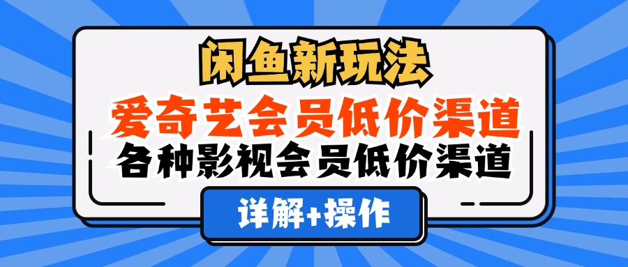 闲鱼新玩法，爱奇艺会员低价渠道，各种影视会员低价渠道详解插图