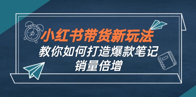 小红书带货新玩法【9月课程】教你如何打造爆款笔记，销量倍增（无水印）插图