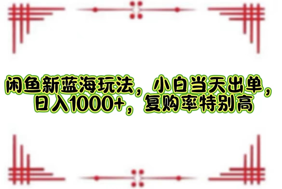 闲鱼新蓝海玩法，小白当天出单，日入1000+，复购率特别高插图
