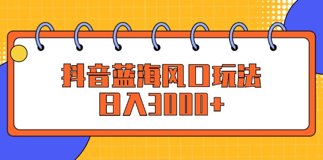 抖音蓝海风口玩法，日入3000+插图