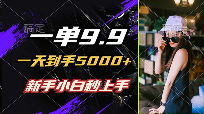 一单9.9，一天到手5000+，不挑人，小白当天上手，制作作品只需1分钟插图