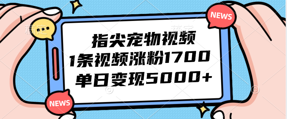 指尖宠物视频，1条视频涨粉1700，单日变现5000+插图