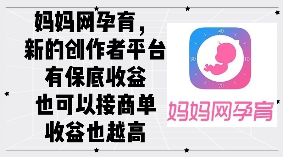 妈妈网孕育，新的创作者平台，有保底收益也可以接商单收益也越高插图