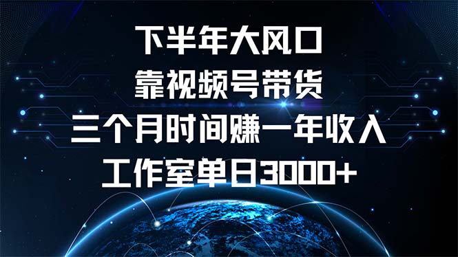 下半年风口项目，靠视频号带货三个月时间赚一年收入，工作室单日3000+插图