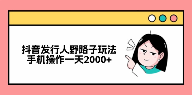 抖音发行人野路子玩法，手机操作一天2000+插图