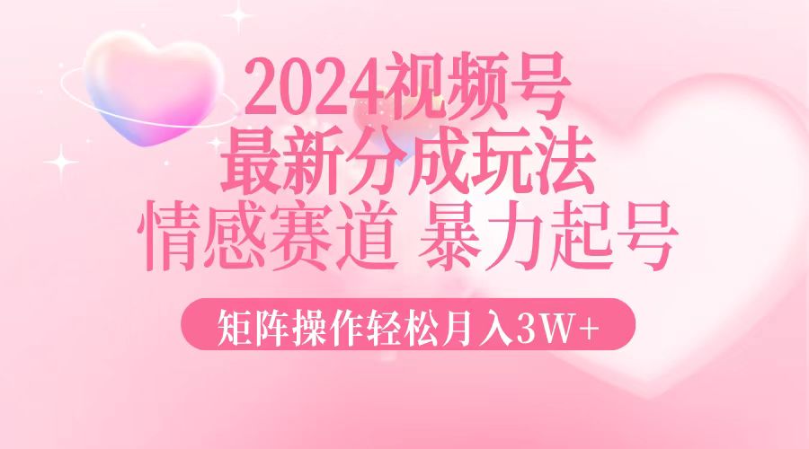 2024最新视频号分成玩法，情感赛道，暴力起号，矩阵操作轻松月入3W+插图