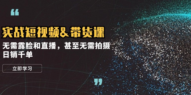 实战短视频带货课，无需露脸和直播，甚至无需拍摄，日销千单插图