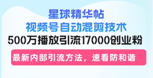 星球精华帖视频号自动混剪技术，500万播放引流17000创业粉，最新内部引…插图