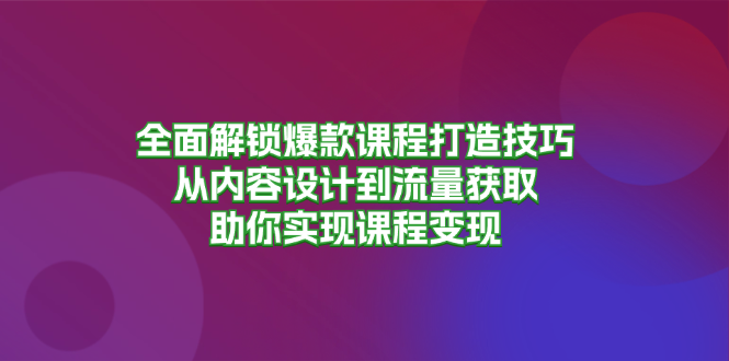全面解锁爆款课程打造技巧，从内容设计到流量获取，助你实现课程变现插图